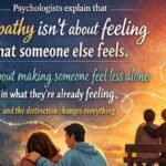 Psychologists explain that empathy isn’t about feeling what someone else feels. It’s about making someone feel less alone in what they’re already feeling, and the distinction changes everything.