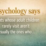 "Psychology says parents whose adult children rarely visit aren't usually the ones who…