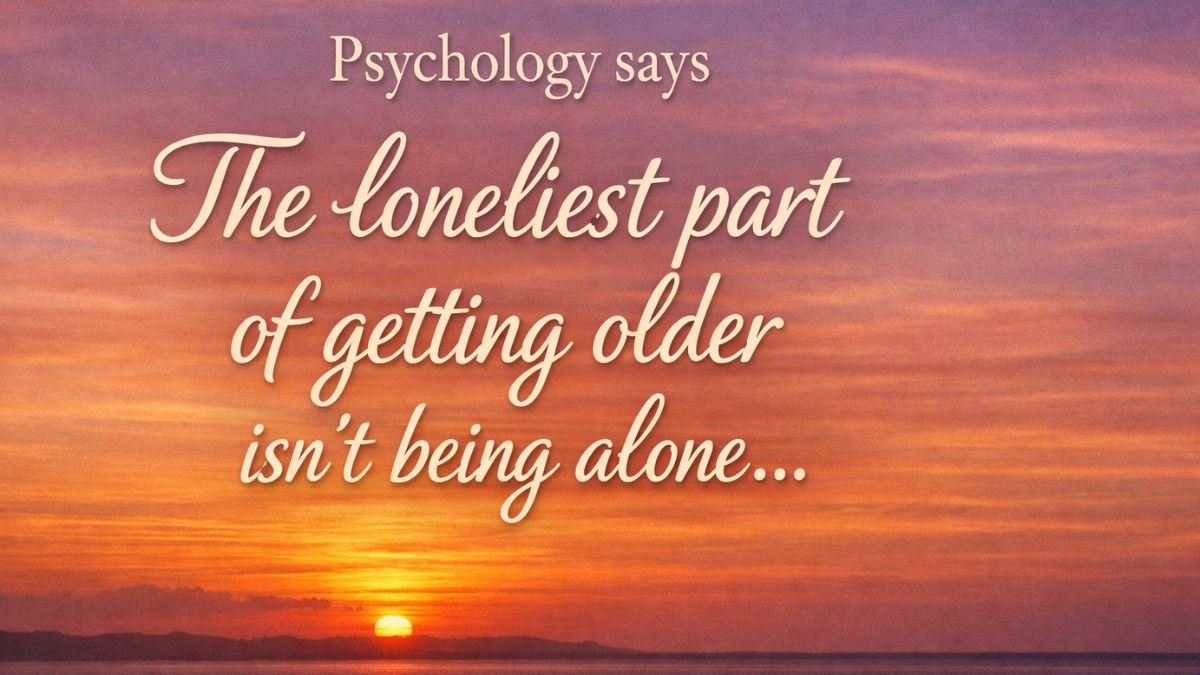 "Psychology says the loneliest part of getting older isn't being alone…"